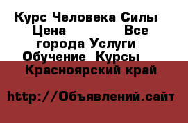 Курс Человека Силы › Цена ­ 15 000 - Все города Услуги » Обучение. Курсы   . Красноярский край